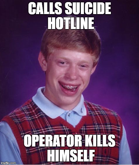 Bad Luck Brian Meme | CALLS SUICIDE HOTLINE; OPERATOR KILLS HIMSELF | image tagged in memes,bad luck brian | made w/ Imgflip meme maker