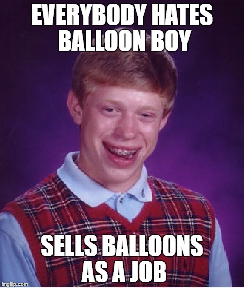 Bad Luck Brian Meme | EVERYBODY HATES BALLOON BOY; SELLS BALLOONS AS A JOB | image tagged in memes,bad luck brian | made w/ Imgflip meme maker