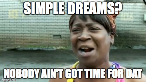 Ain't Nobody Got Time For That | SIMPLE DREAMS? NOBODY AIN'T GOT TIME FOR DAT | image tagged in memes,aint nobody got time for that | made w/ Imgflip meme maker
