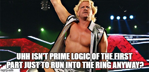 UHH ISN'T PRIME LOGIC OF THE FIRST PART JUST TO RUN INTO THE RING ANYWAY? | made w/ Imgflip meme maker