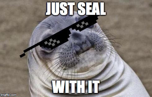 Seal swag | JUST SEAL; WITH IT | image tagged in seal swag | made w/ Imgflip meme maker