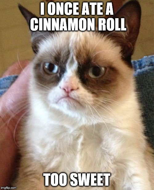 Grumpy Cat Meme | I ONCE ATE A CINNAMON ROLL; TOO SWEET | image tagged in memes,grumpy cat | made w/ Imgflip meme maker