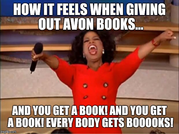 Oprah You Get A Meme | HOW IT FEELS WHEN GIVING OUT AVON BOOKS... AND YOU GET A BOOK! AND YOU GET A BOOK! EVERY BODY GETS BOOOOKS! | image tagged in memes,oprah you get a | made w/ Imgflip meme maker