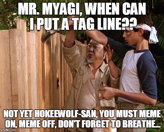 MR. MYAGI, WHEN CAN I PUT A TAG LINE?? NOT YET HOKEEWOLF-SAN, YOU MUST MEME ON, MEME OFF, DON'T FORGET TO BREATHE... | made w/ Imgflip meme maker