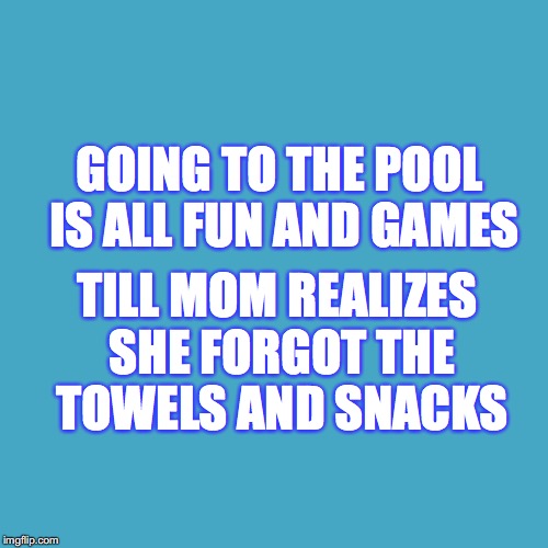 GOING TO THE POOL IS ALL FUN AND GAMES; TILL MOM REALIZES SHE FORGOT THE TOWELS AND SNACKS | image tagged in poolside | made w/ Imgflip meme maker