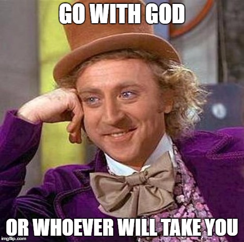 Creepy Condescending Wonka | GO WITH GOD; OR WHOEVER WILL TAKE YOU | image tagged in memes,creepy condescending wonka | made w/ Imgflip meme maker