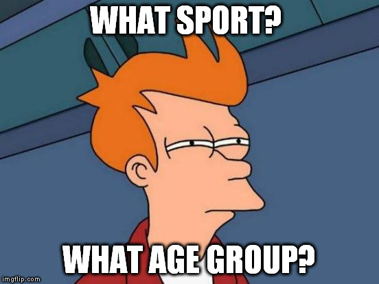 Futurama Fry Meme | WHAT SPORT? WHAT AGE GROUP? | image tagged in memes,futurama fry | made w/ Imgflip meme maker