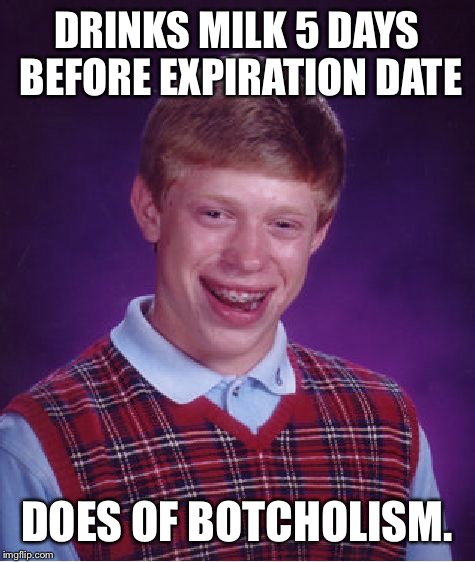 Bad Luck Brian Meme | DRINKS MILK 5 DAYS BEFORE EXPIRATION DATE DOES OF BOTCHOLISM. | image tagged in memes,bad luck brian | made w/ Imgflip meme maker