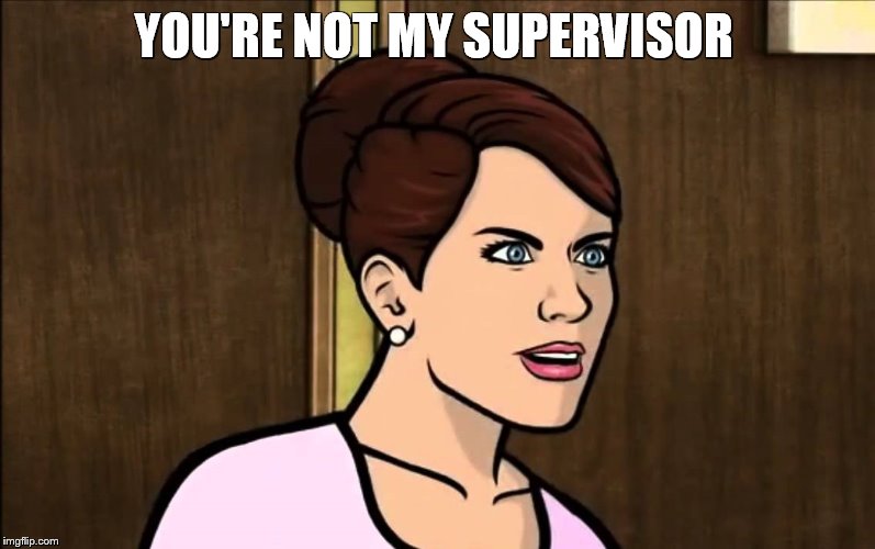 YOU'RE NOT MY SUPERVISOR | made w/ Imgflip meme maker