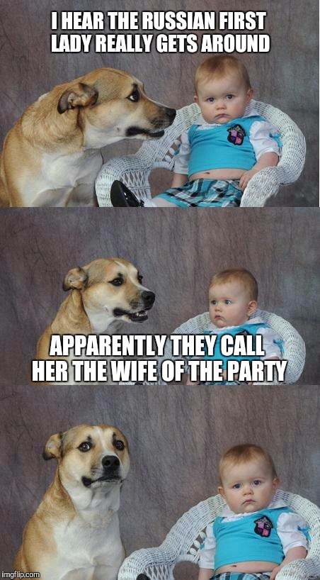 Bad Joke Dog | I HEAR THE RUSSIAN FIRST LADY REALLY GETS AROUND; APPARENTLY THEY CALL HER THE WIFE OF THE PARTY | image tagged in bad joke dog | made w/ Imgflip meme maker