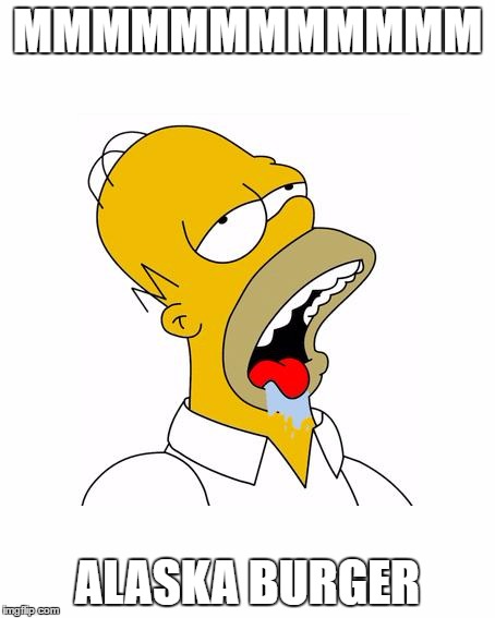 Homer Simpson Drooling | MMMMMMMMMMMM; ALASKA BURGER | image tagged in homer simpson drooling | made w/ Imgflip meme maker