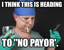 I THINK THIS IS HEADING TO ''NO PAYOR'. | made w/ Imgflip meme maker