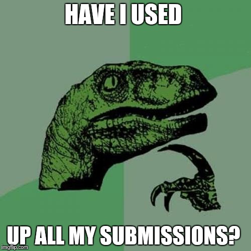 I go on this website so much it impaires my ability to tell what day it is  | HAVE I USED; UP ALL MY SUBMISSIONS? | image tagged in memes,philosoraptor | made w/ Imgflip meme maker