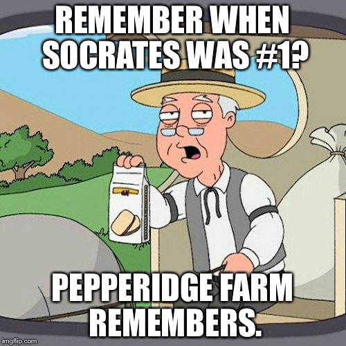 Pepperidge Farm Remembers | REMEMBER WHEN SOCRATES WAS #1? PEPPERIDGE FARM REMEMBERS. | image tagged in memes,pepperidge farm remembers | made w/ Imgflip meme maker