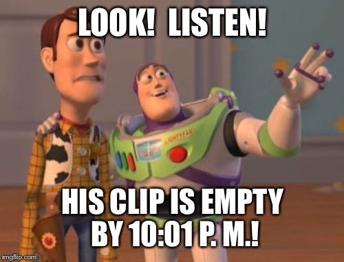 X, X Everywhere Meme | LOOK!  LISTEN! HIS CLIP IS EMPTY BY 10:01 P. M.! | image tagged in memes,x x everywhere | made w/ Imgflip meme maker