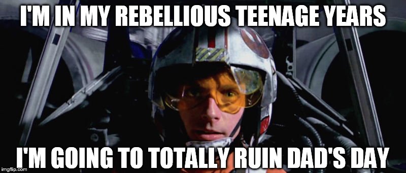 Disaster Boy | I'M IN MY REBELLIOUS TEENAGE YEARS; I'M GOING TO TOTALLY RUIN DAD'S DAY | image tagged in skywalker x-wing,worstfatherever,stay on target,screw you george lucas,screw you too disney,all hail jar jar | made w/ Imgflip meme maker