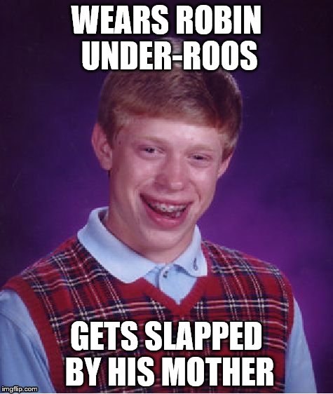 I did this one under my original user name, thought I would bring it back. | WEARS ROBIN UNDER-ROOS; GETS SLAPPED BY HIS MOTHER | image tagged in memes,bad luck brian | made w/ Imgflip meme maker