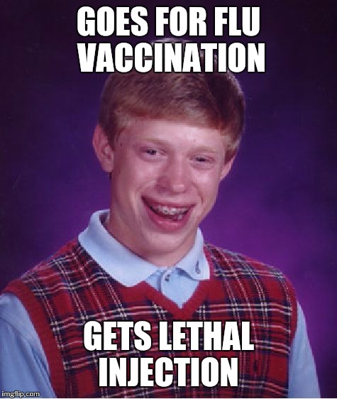 Bad Luck Brian | GOES FOR FLU VACCINATION; GETS LETHAL INJECTION | image tagged in memes,bad luck brian | made w/ Imgflip meme maker