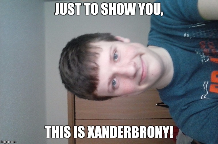 JUST TO SHOW YOU, THIS IS XANDERBRONY! | made w/ Imgflip meme maker