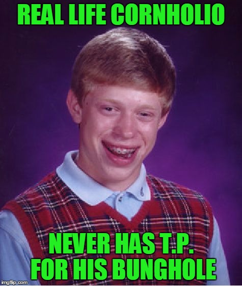 Bad Luck Brian Meme | REAL LIFE CORNHOLIO NEVER HAS T.P. FOR HIS BUNGHOLE | image tagged in memes,bad luck brian | made w/ Imgflip meme maker