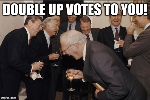 DOUBLE UP VOTES TO YOU! | made w/ Imgflip meme maker