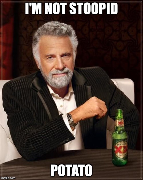 The Most Interesting Man In The World Meme | I'M NOT STOOPID POTATO | image tagged in memes,the most interesting man in the world | made w/ Imgflip meme maker