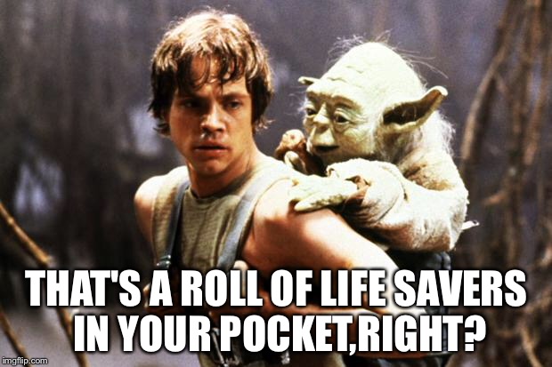 star wars | THAT'S A ROLL OF LIFE SAVERS IN YOUR POCKET,RIGHT? | image tagged in star wars | made w/ Imgflip meme maker