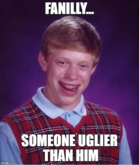 Bad Luck Brian Meme | FANILLY... SOMEONE UGLIER THAN HIM | image tagged in memes,bad luck brian | made w/ Imgflip meme maker