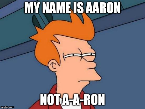 Futurama Fry Meme | MY NAME IS AARON NOT A-A-RON | image tagged in memes,futurama fry | made w/ Imgflip meme maker
