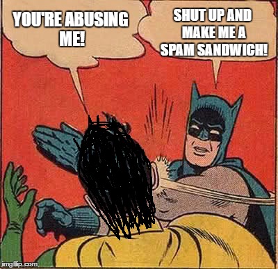 Batman Slapping Robin Meme | YOU'RE ABUSING ME! SHUT UP AND MAKE ME A SPAM SANDWICH! | image tagged in memes,batman slapping robin | made w/ Imgflip meme maker