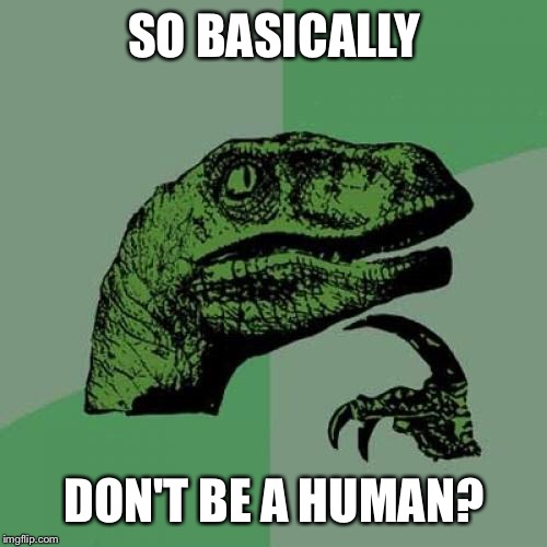 Philosoraptor Meme | SO BASICALLY DON'T BE A HUMAN? | image tagged in memes,philosoraptor | made w/ Imgflip meme maker