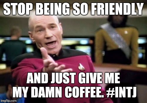 Picard Wtf Meme | STOP BEING SO FRIENDLY; AND JUST GIVE ME MY DAMN COFFEE. #INTJ | image tagged in memes,picard wtf | made w/ Imgflip meme maker
