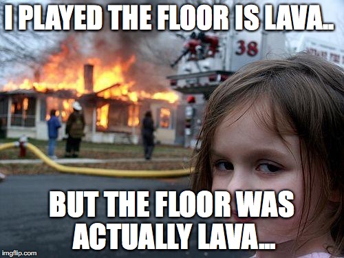 Disaster Girl Meme | I PLAYED THE FLOOR IS LAVA.. BUT THE FLOOR WAS ACTUALLY LAVA... | image tagged in memes,disaster girl | made w/ Imgflip meme maker