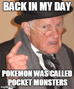 Back In My Day | BACK IN MY DAY; POKEMON WAS CALLED POCKET MONSTERS | image tagged in memes,back in my day | made w/ Imgflip meme maker