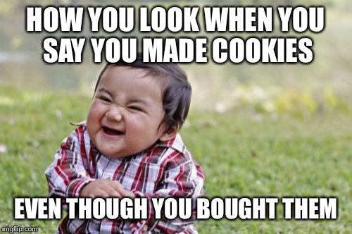 Evil Toddler | HOW YOU LOOK WHEN YOU SAY YOU MADE COOKIES; EVEN THOUGH YOU BOUGHT THEM | image tagged in memes,evil toddler | made w/ Imgflip meme maker