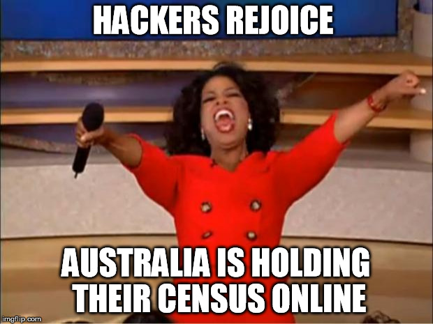 Oprah You Get A Meme | HACKERS REJOICE; AUSTRALIA IS HOLDING THEIR CENSUS ONLINE | image tagged in memes,oprah you get a | made w/ Imgflip meme maker