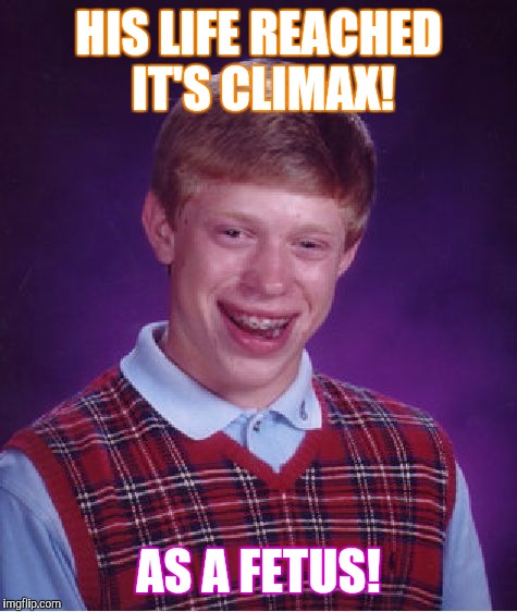 Bad Luck Brian Meme | HIS LIFE REACHED IT'S CLIMAX! AS A FETUS! | image tagged in memes,bad luck brian | made w/ Imgflip meme maker