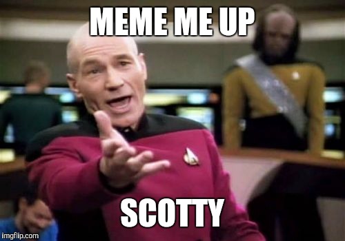 Picard Wtf Meme | MEME ME UP; SCOTTY | image tagged in memes,picard wtf | made w/ Imgflip meme maker