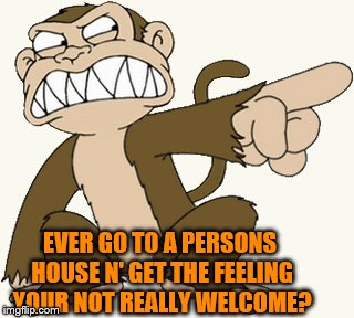 not welcome | EVER GO TO A PERSONS HOUSE N' GET THE FEELING YOUR NOT REALLY WELCOME? | image tagged in not welcome | made w/ Imgflip meme maker