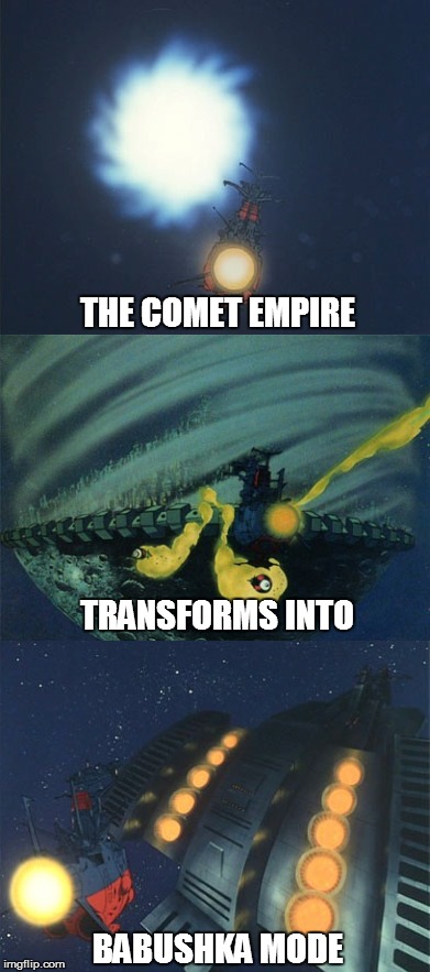 The Comet Empire - Babushka Mode | THE COMET EMPIRE; TRANSFORMS INTO; BABUSHKA MODE | image tagged in star blazers,space battleship yamato | made w/ Imgflip meme maker