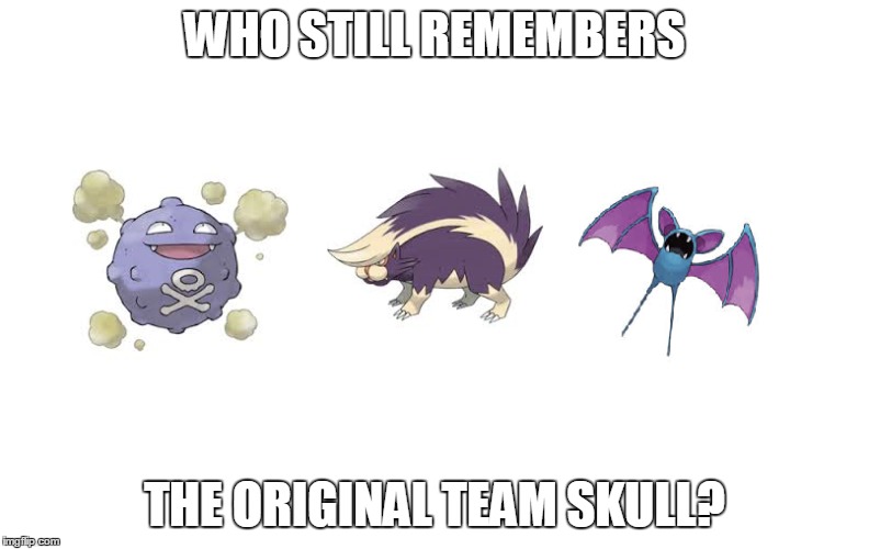 WHO STILL REMEMBERS; THE ORIGINAL TEAM SKULL? | image tagged in pokemon,pokemon sun and moon | made w/ Imgflip meme maker