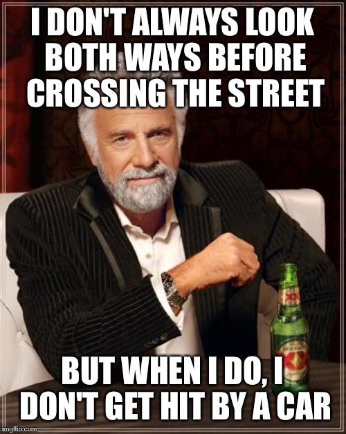 The Most Interesting Man In The World | I DON'T ALWAYS LOOK BOTH WAYS BEFORE CROSSING THE STREET; BUT WHEN I DO, I DON'T GET HIT BY A CAR | image tagged in memes,the most interesting man in the world | made w/ Imgflip meme maker