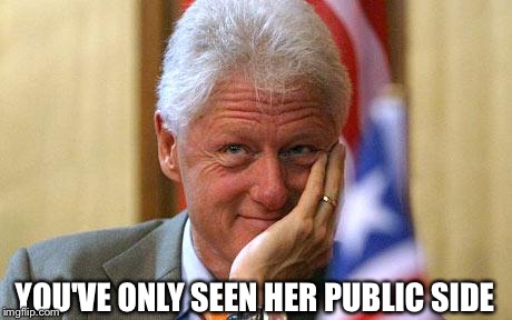 Bill Clinton | YOU'VE ONLY SEEN HER PUBLIC SIDE | image tagged in bill clinton | made w/ Imgflip meme maker