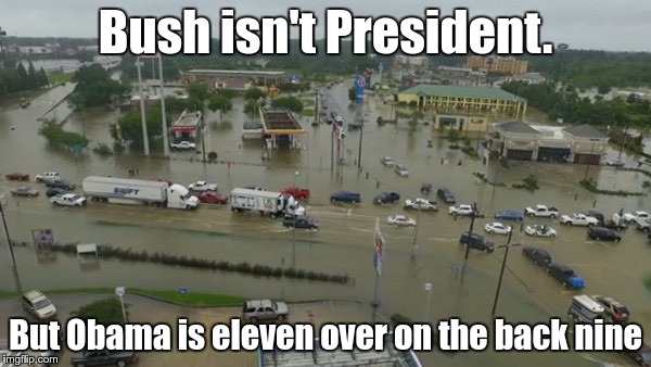 la_flooding.jpg | Bush isn't President. But Obama is eleven over on the back nine | image tagged in la_floodingjpg | made w/ Imgflip meme maker