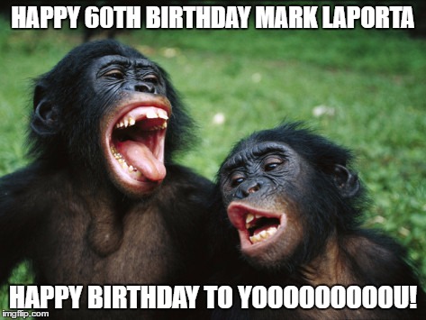 Bonobo Lyfe Meme | HAPPY 60TH BIRTHDAY MARK LAPORTA; HAPPY BIRTHDAY TO YOOOOOOOOOU! | image tagged in memes,bonobo lyfe | made w/ Imgflip meme maker