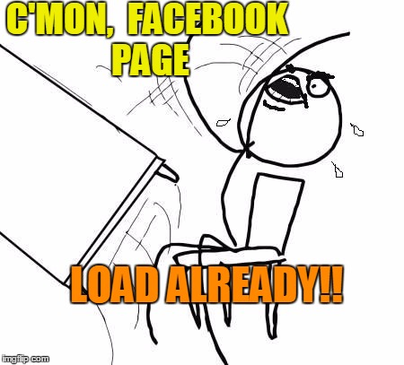 table flip 2 | C'MON,  FACEBOOK PAGE; LOAD ALREADY!! | image tagged in table flip 2 | made w/ Imgflip meme maker