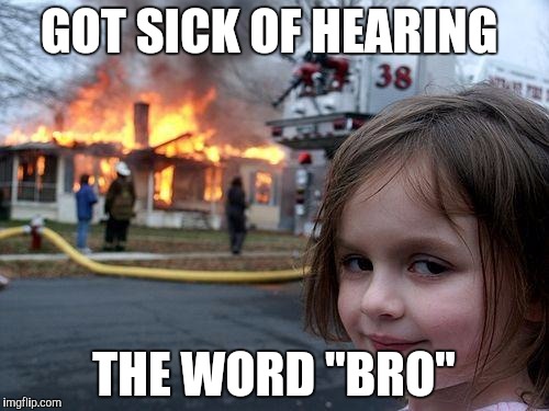 Disaster Girl Meme | GOT SICK OF HEARING; THE WORD "BRO" | image tagged in memes,disaster girl | made w/ Imgflip meme maker