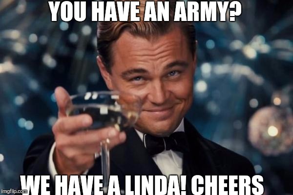 Leonardo Dicaprio Cheers | YOU HAVE AN ARMY? WE HAVE A LINDA! CHEERS | image tagged in memes,leonardo dicaprio cheers | made w/ Imgflip meme maker