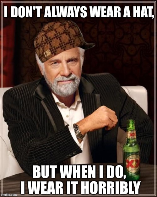 The Most Interesting Man In The World Meme | I DON'T ALWAYS WEAR A HAT, BUT WHEN I DO, 
I WEAR IT HORRIBLY | image tagged in memes,the most interesting man in the world,scumbag | made w/ Imgflip meme maker