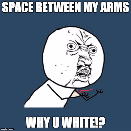 Y U No | SPACE BETWEEN MY ARMS; WHY U WHITE!? | image tagged in memes,y u no | made w/ Imgflip meme maker